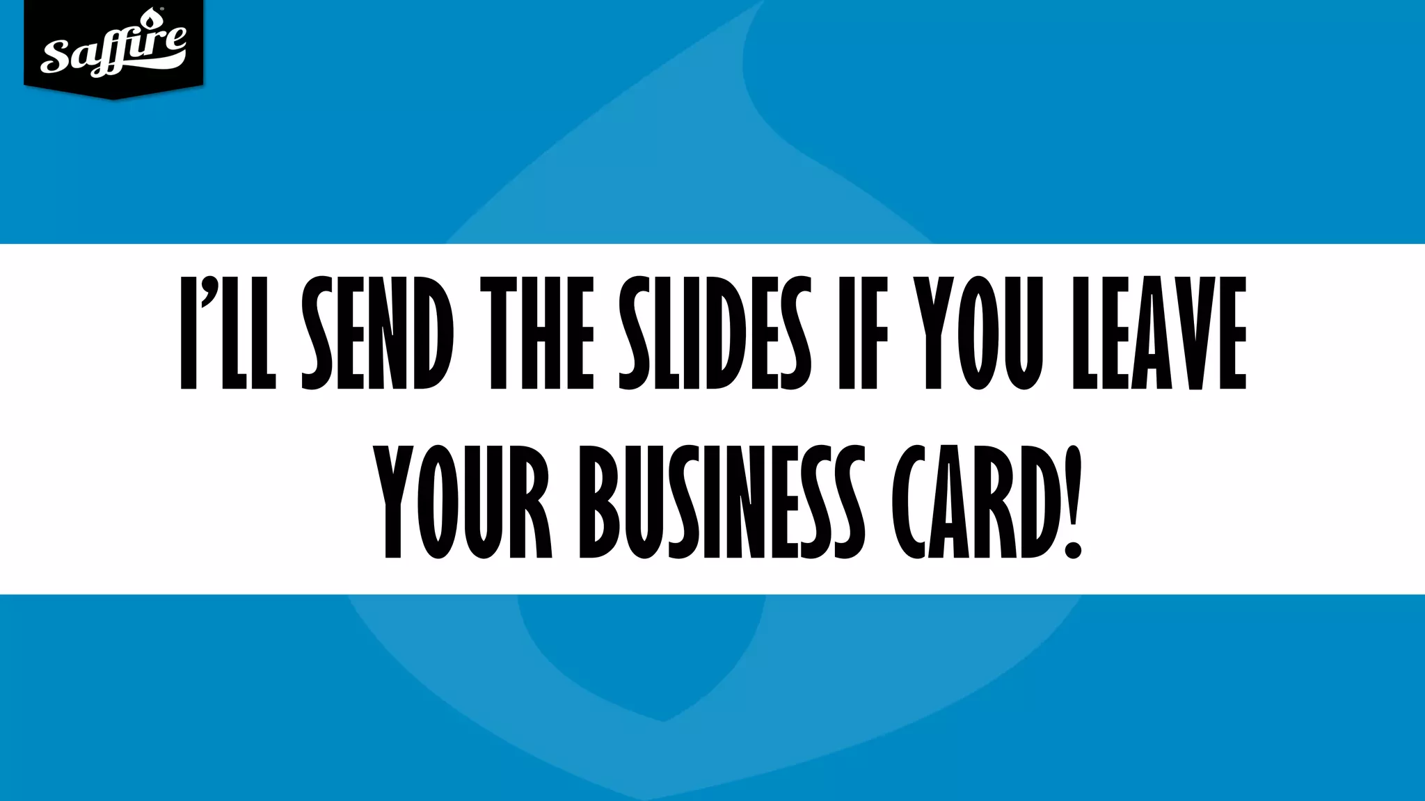 I’LL SEND THE SLIDES IF YOU LEAVE
YOUR BUSINESS CARD!
 