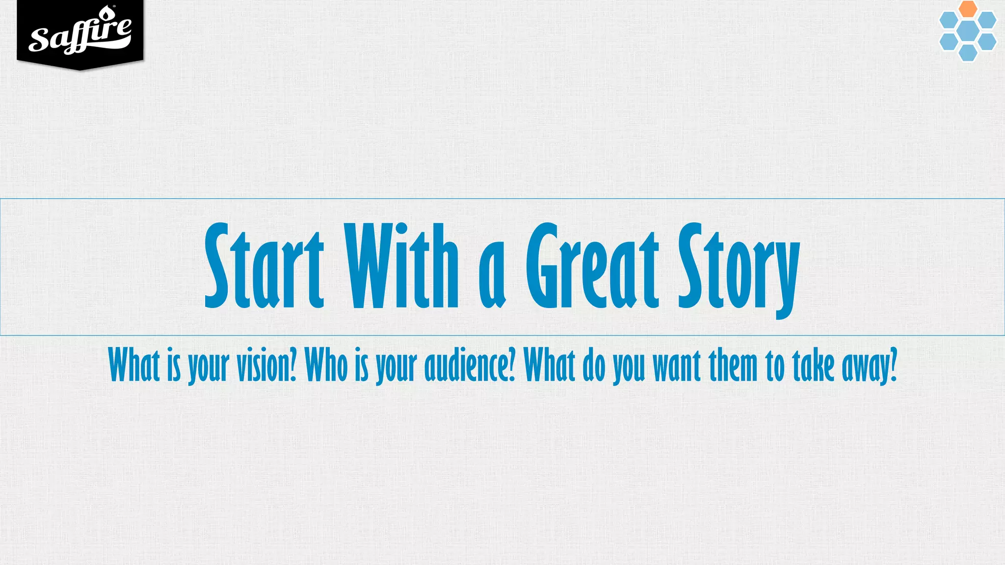 Start With a Great Story
What is your vision? Who is your audience? What do you want them to take away?
 