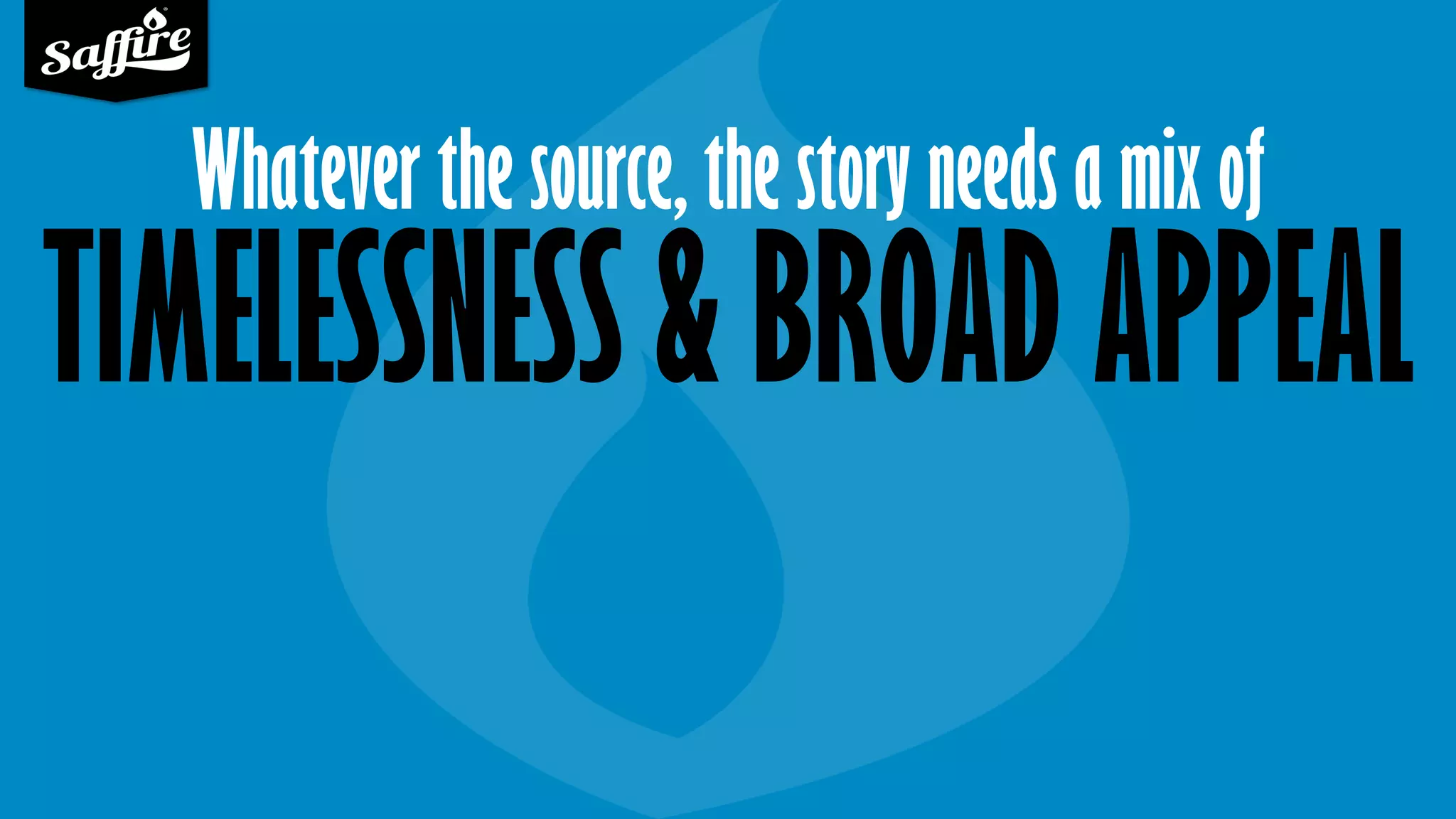 Whatever the source, the story needs a mix of
TIMELESSNESS & BROAD APPEAL
 