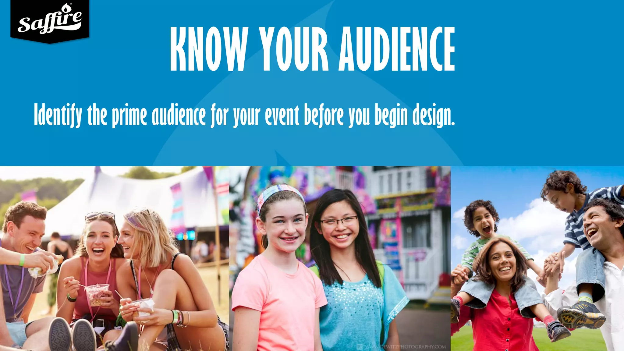 KNOW YOUR AUDIENCE
Identify the prime audience for your event before you begin design.
 