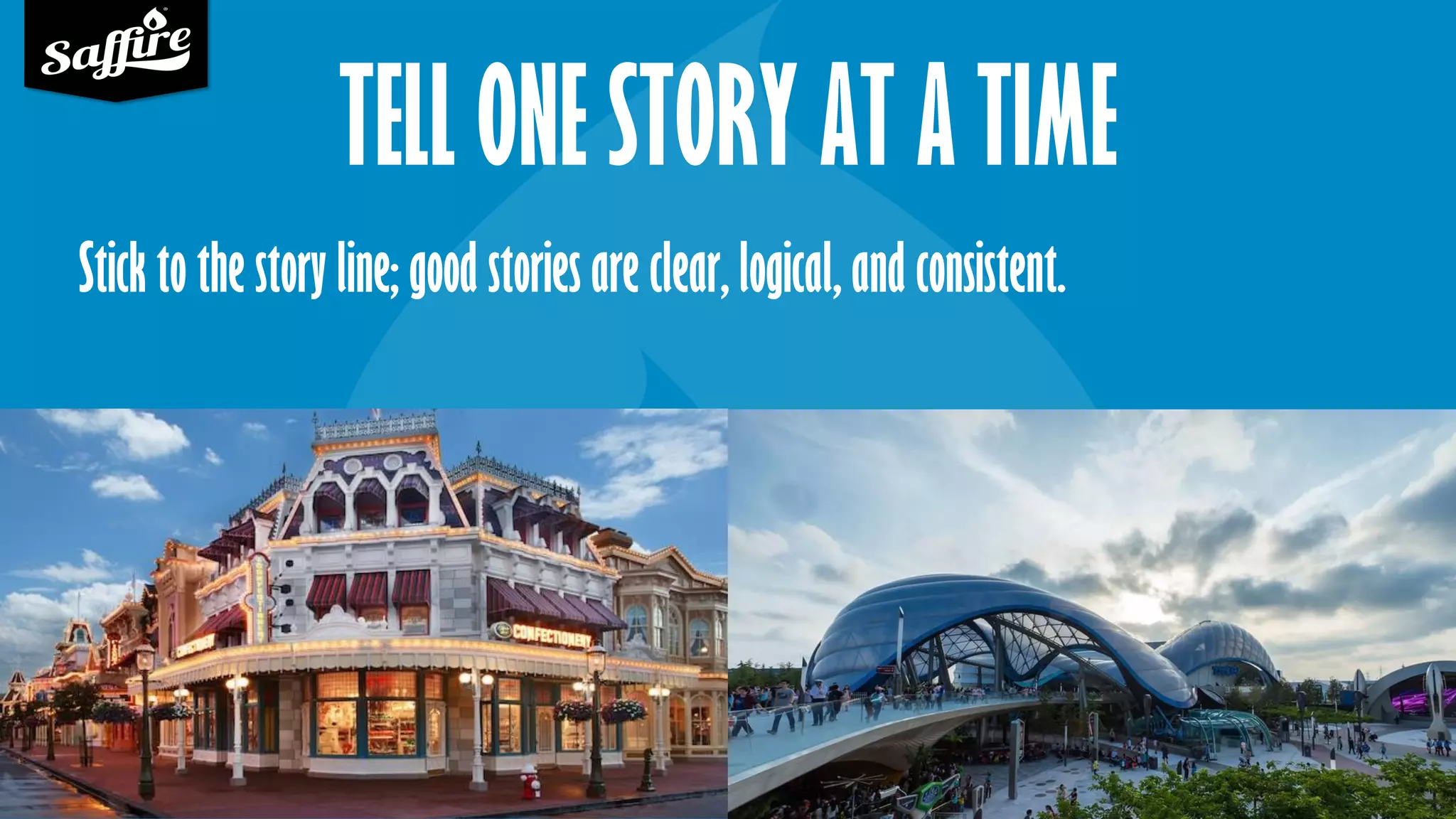 TELL ONE STORY AT A TIME
Stick to the story line; good stories are clear, logical, and consistent.
 