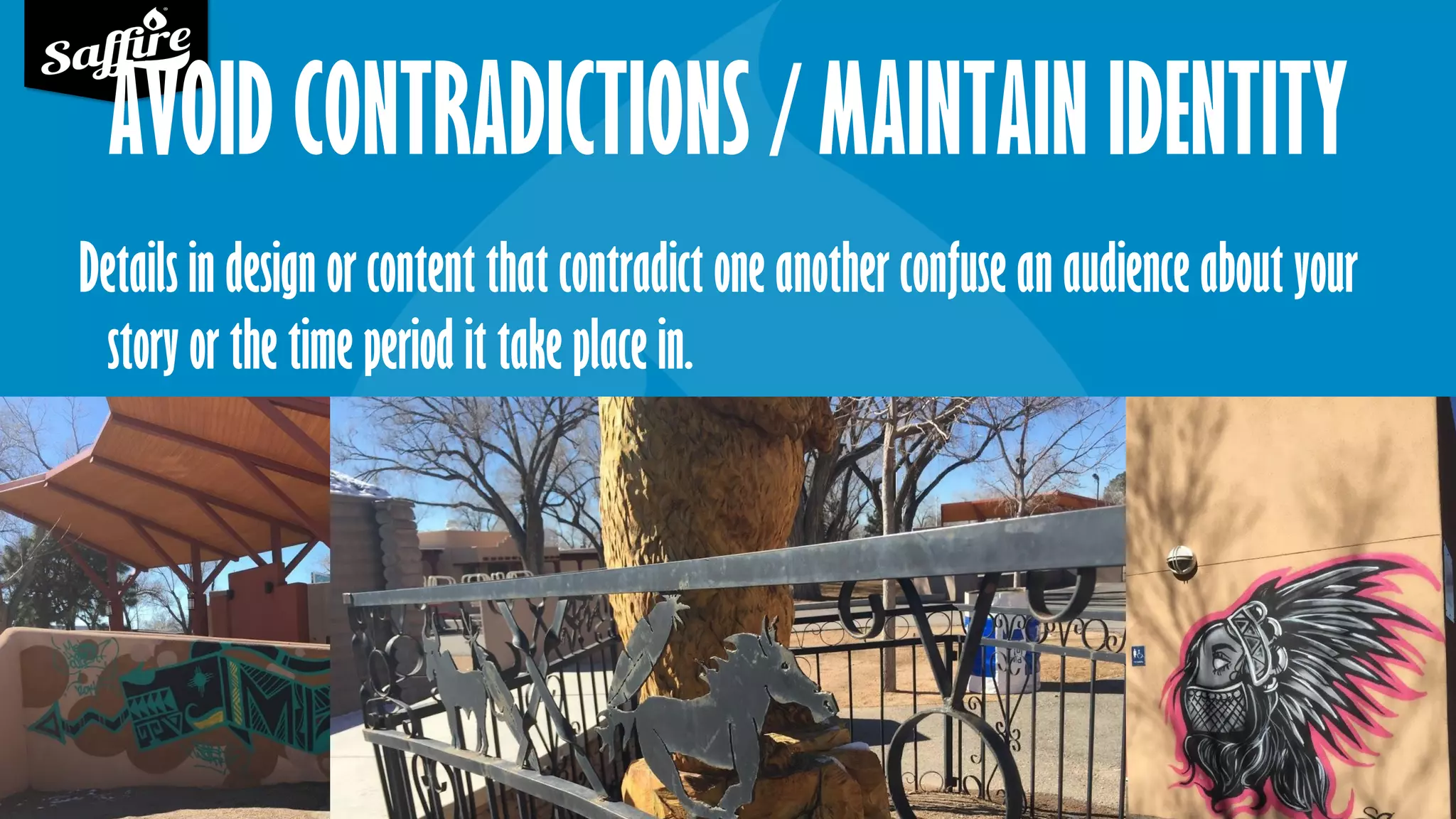 AVOID CONTRADICTIONS / MAINTAIN IDENTITY
Details in design or content that contradict one another confuse an audience about your
story or the time period it take place in.
 