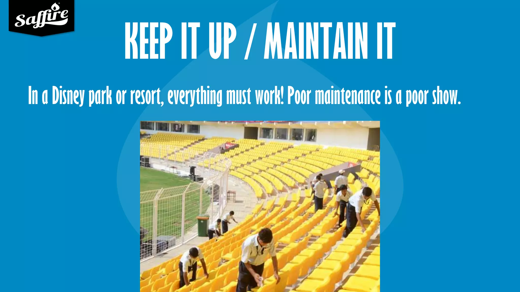 KEEP IT UP / MAINTAIN IT
In a Disney park or resort, everything must work! Poor maintenance is a poor show.
 