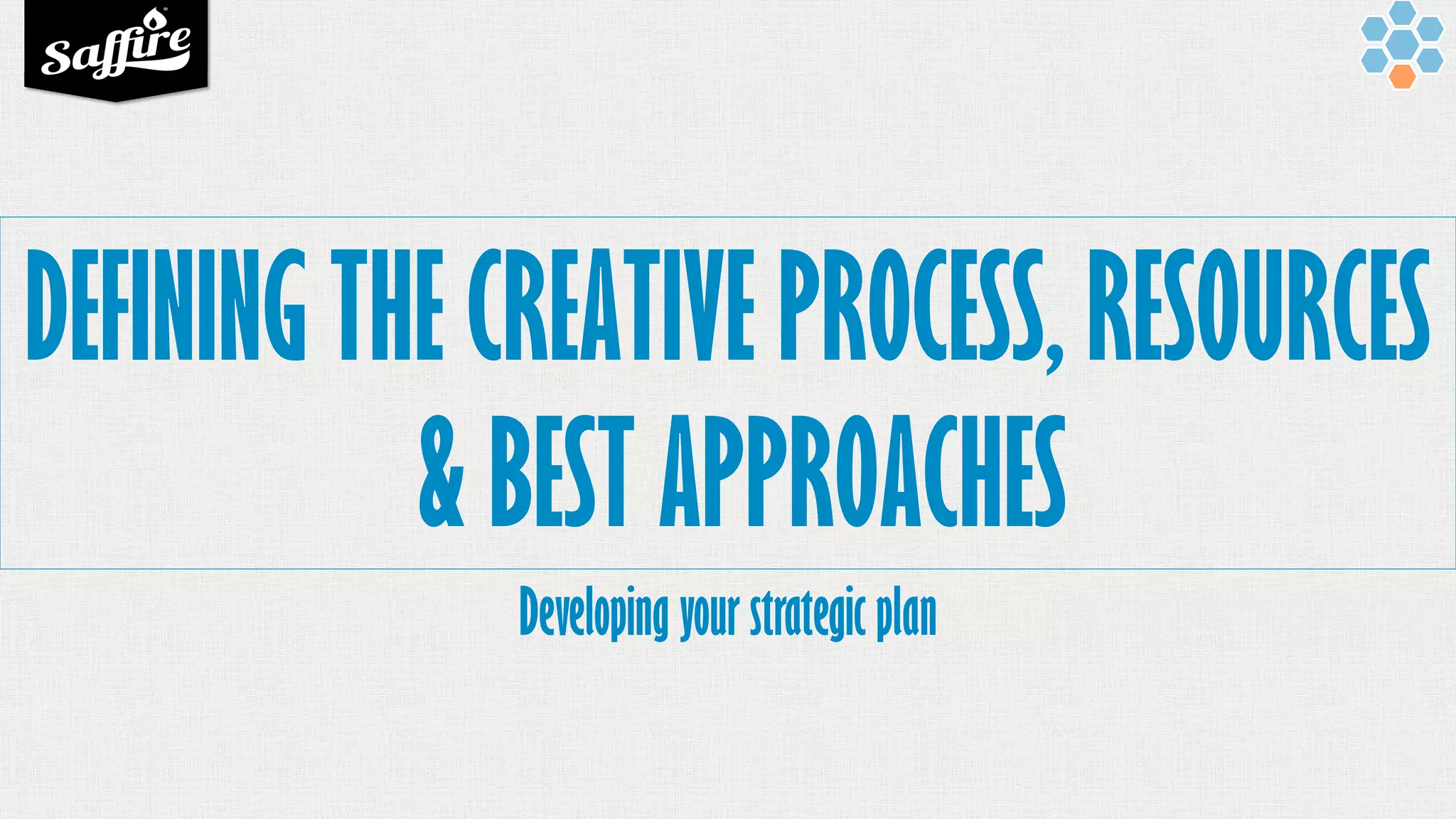 DEFINING THE CREATIVE PROCESS, RESOURCES
& BEST APPROACHES
Developing your strategic plan
 