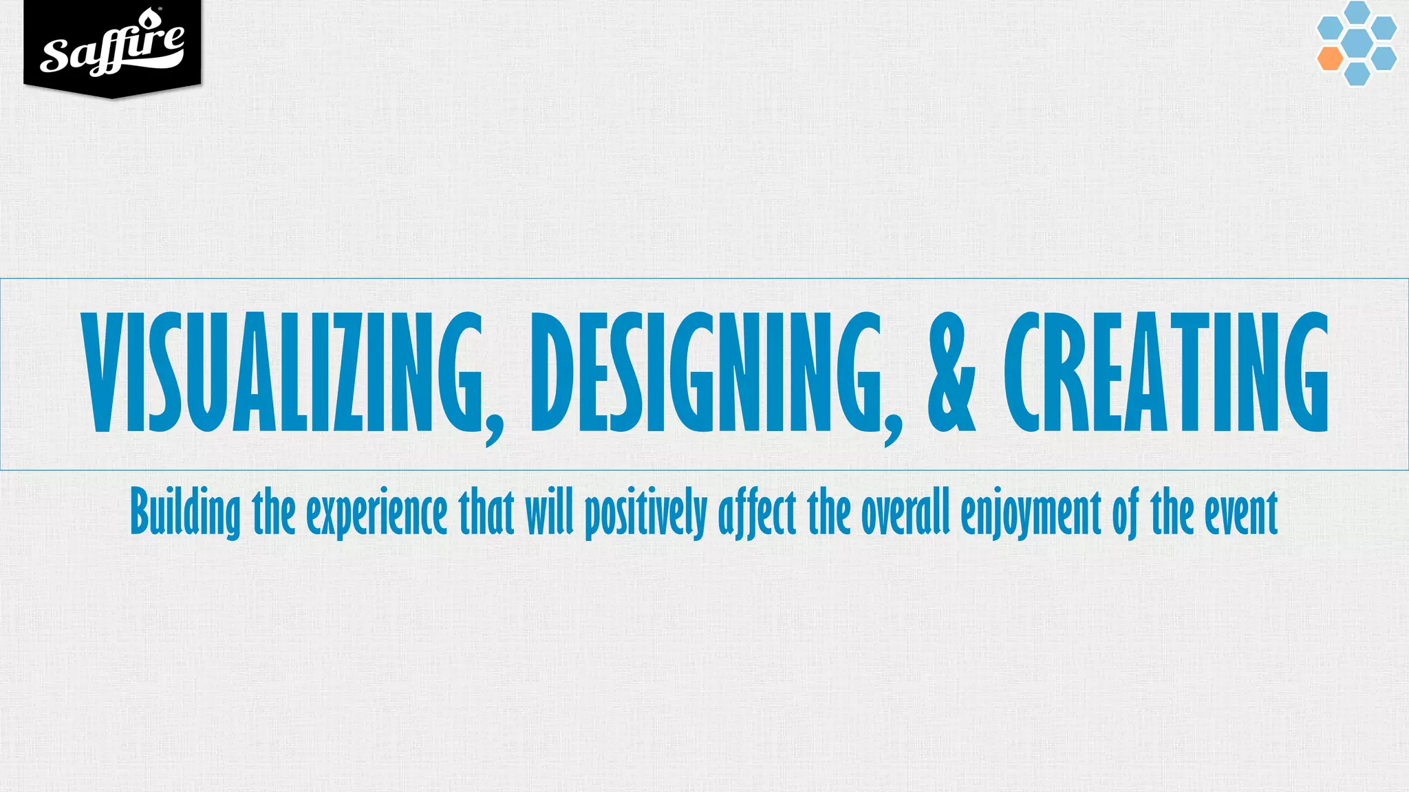 VISUALIZING, DESIGNING, & CREATING
Building the experience that will positively affect the overall enjoyment of the event
 