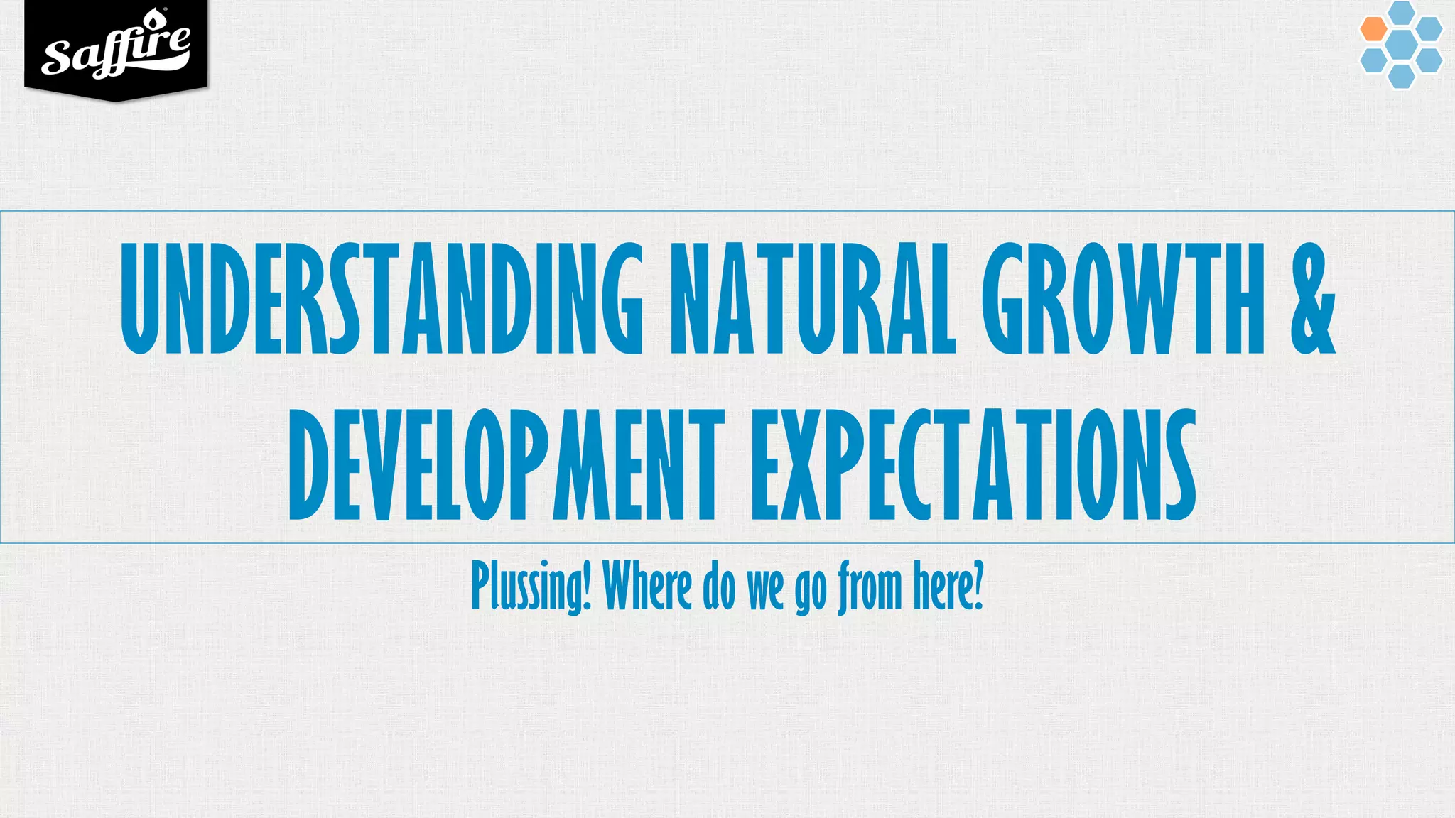 UNDERSTANDING NATURAL GROWTH &
DEVELOPMENT EXPECTATIONS
Plussing! Where do we go from here?
 
