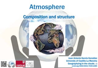 Atmosphere
Composition and structure
Juan Antonio García González
University of Castilla La Mancha
Geographying in the clouds ; -)
orcid.org/0000-0001-7049-1085
 