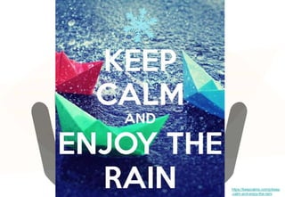 https://keepcalms.com/p/keep
-calm-and-enjoy-the-rain/
 
