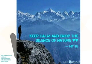 https://www.yourquot
e.in/hit-tu-
n2to/quotes/keep-
calm-enjoy-silence-
nature-fam0w
 