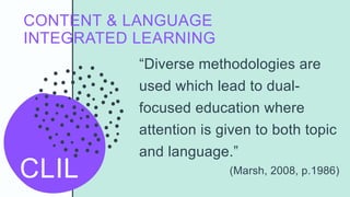 CONTENT & LANGUAGE
INTEGRATED LEARNING
CLIL
“Diverse methodologies are
used which lead to dual-
focused education where
at...
