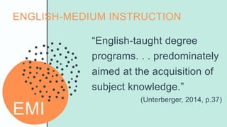 ENGLISH-MEDIUM INSTRUCTION
EMI
“English-taught degree
programs. . . predominately
aimed at the acquisition of
subject know...
