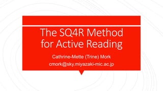 The SQ4R Method
for Active Reading
Cathrine-Mette (Trine) Mork
cmork@sky.miyazaki-mic.ac.jp
 