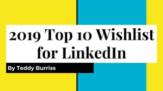 2019 Top 10 Wishlist
for LinkedIn
By Teddy Burriss
 