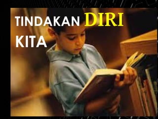 TINDAKAN DIRI
KITA
 