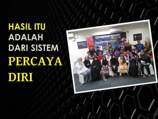 HASIL ITU
ADALAH
DARI SISTEM
PERCAYA
DIRI
 