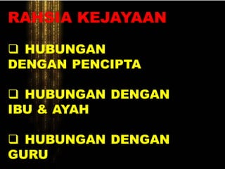RAHSIA KEJAYAAN
 HUBUNGAN
DENGAN PENCIPTA
 HUBUNGAN DENGAN
IBU & AYAH
 HUBUNGAN DENGAN
GURU
 