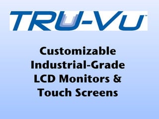 Customizable
Industrial-Grade
LCD Monitors &
Touch Screens
 