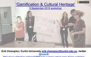 ‘Gamification & Cultural Heritage’
3 September 2019 workshop
Erik Champion, Curtin University erik.champion@curtin.edu.au twitter
@nzerik
 