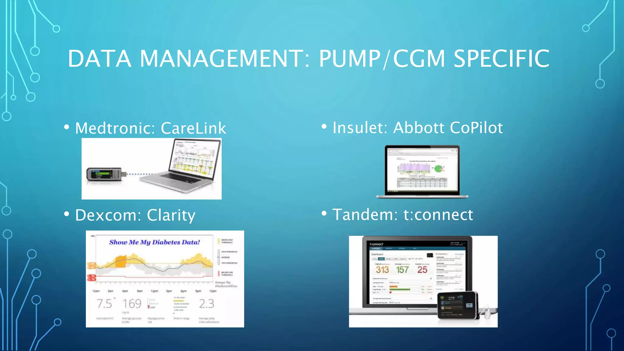 DATA MANAGEMENT: PUMP/CGM SPECIFIC
• Medtronic: CareLink
• Dexcom: Clarity
• Insulet: Abbott CoPilot
• Tandem: t:connect
 