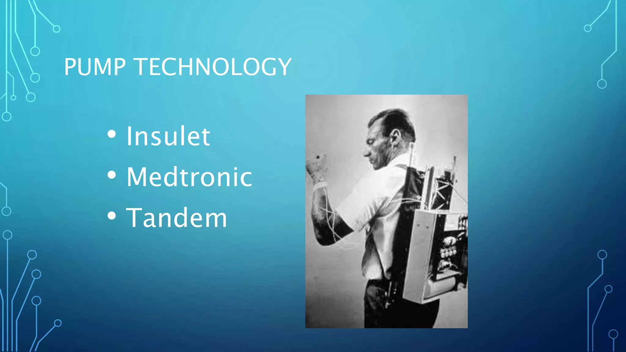 PUMP TECHNOLOGY
• Insulet
• Medtronic
• Tandem
 