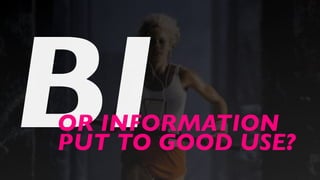 BIOR INFORMATION
PUT TO GOOD USE?
 