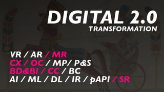 VR / AR / MR
BD&BI / CC / BC
DIGITAL 2.0TRANSFORMATION
CX / OC / MP/ P&S
AI / ML / DL / IR / pAPI / SR
 