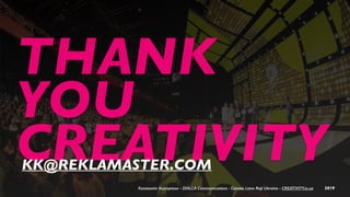 THANK
YOU
CREATIVITY
Konstantin Kuznyetsov - DIALLA Communications - Cannes Lions Rep Ukraine - CREATIVITY.in.ua 2019
KK@REKLAMASTER.COM
 