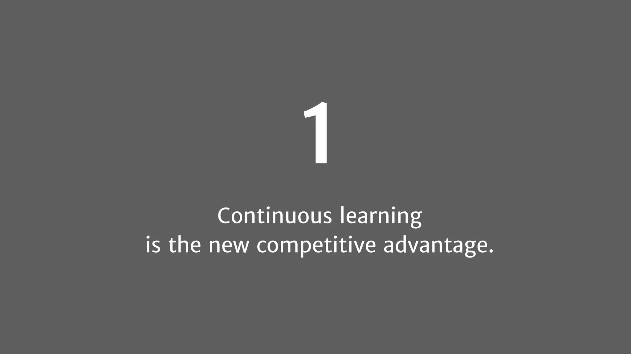 1
Continuous learning
is the new competitive advantage.
 