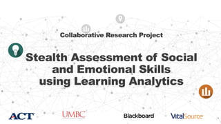 1
Collaborative Research Project
Stealth Assessment of Social
and Emotional Skills
using Learning Analytics
 