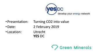 •Presentation: Turning	CO2	into value
•Date: 2	February 2019
•Location:	 Utrecht
YES DC
 
