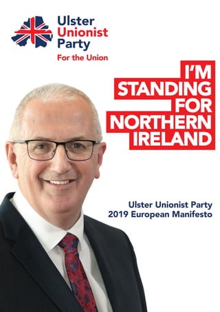 I’M
STANDING
FOR
NORTHERN
IRELAND
Ulster Unionist Party
2019 European Manifesto
 