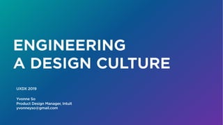 ENGINEERING
A DESIGN CULTURE
Yvonne So
Product Design Manager, Intuit
yvonneyso@gmail.com
UXDX 2019
 
