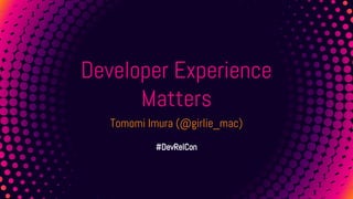1
Developer Experience
Matters
Tomomi Imura (@girlie_mac)
#DevRelCon
 