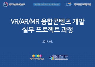 VR/AR/MR융합콘텐츠개발
실무프로젝트과정
2019. 03.
 