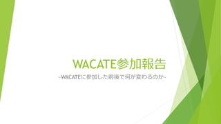 WACATE参加報告
~WACATEに参加した前後で何が変わるのか~
 