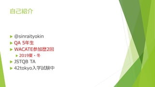 自己紹介
 @sinraityokin
 QA 5年生
 WACATE参加歴2回
 2019夏・冬
 JSTQB TA
 42tokyo入学試験中
 