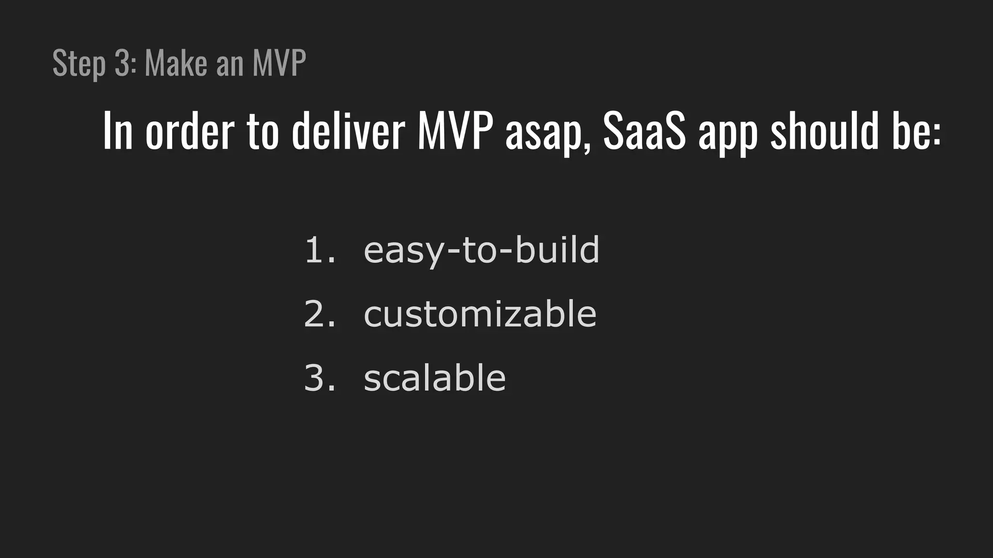Step 3: Make an MVP
In order to deliver MVP asap, SaaS app should be:
1. easy-to-build
2. customizable
3. scalable
 