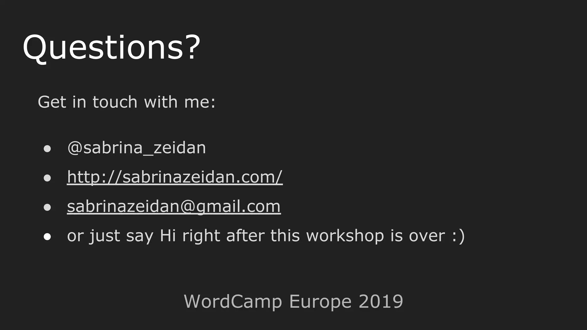 Get in touch with me:
● @sabrina_zeidan
● http://sabrinazeidan.com/
● sabrinazeidan@gmail.com
● or just say Hi right after this workshop is over :)
Questions?
WordCamp Europe 2019
 