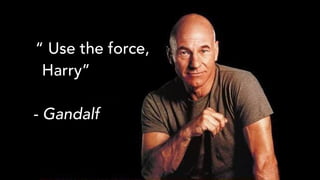“ Use the force,
Harry”
- Gandalf
 