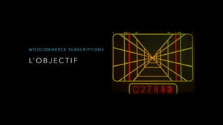 L’ O B J E C T I F
W O O C O M M E R C E S U B S C R I P T I O N S
 