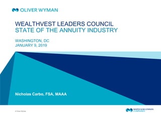 © Oliver Wyman
WEALTHVEST LEADERS COUNCIL
STATE OF THE ANNUITY INDUSTRY
WASHINGTON, DC
JANUARY 9, 2019
Nicholas Carbo, FSA, MAAA
 