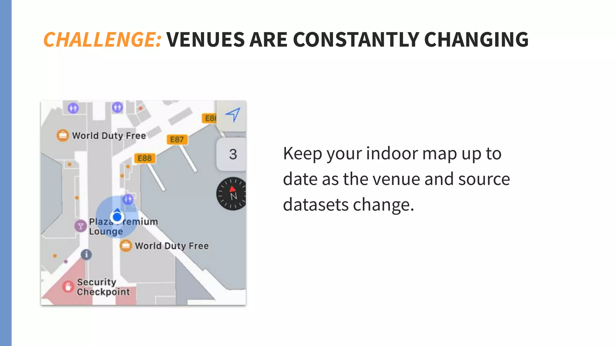 CHALLENGE: VENUES ARE CONSTANTLY CHANGING
Keep your indoor map up to
date as the venue and source
datasets change.
 