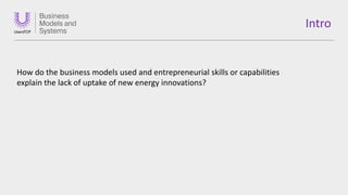 How do the business models used and entrepreneurial skills or capabilities
explain the lack of uptake of new energy innova...