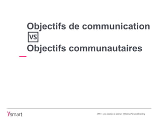 Objectifs de communication
🆚
Objectifs communautaires
CFPJ - Live-tweetez ce webinar : #WebinarPersonalBranding
 