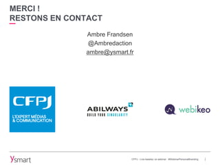 MERCI !
RESTONS EN CONTACT
Ambre Frandsen
@Ambredaction
ambre@ysmart.fr
CFPJ - Live-tweetez ce webinar : #WebinarPersonalB...