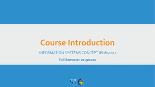 Course Introduction
INFORMATION SYSTEMS CONCEPT (IS184102)
Fall Semester 2019/2020
 