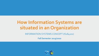 How Information Systems are
situated in an Organization
INFORMATION SYSTEMS CONCEPT (IS184102)
Fall Semester 2019/2020
 