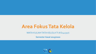 Area FokusTata Kelola
MATA KULIAHTATA KELOLATI (KS141317)
Semester Gasal 2019/2020
 