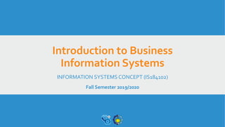 Introduction to Business
Information Systems
INFORMATION SYSTEMS CONCEPT (IS184102)
Fall Semester 2019/2020
 