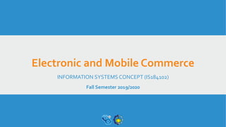 Electronic and Mobile Commerce
INFORMATION SYSTEMS CONCEPT (IS184102)
Fall Semester 2019/2020
 